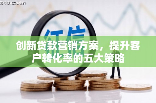 狮子山创新贷款营销方案，提升客户转化率的五大策略