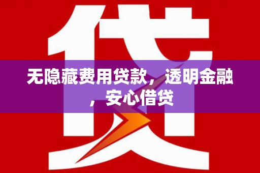 狮子山无隐藏费用贷款，透明金融，安心借贷