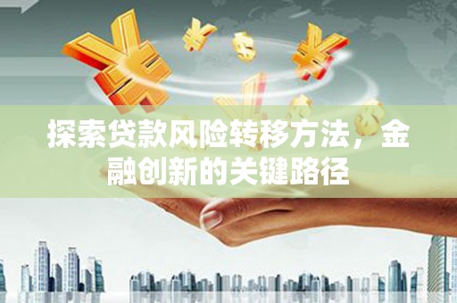 狮子山探索贷款风险转移方法，金融创新的关键路径