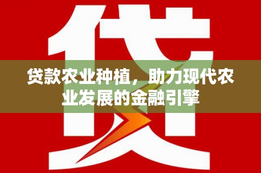狮子山贷款农业种植，助力现代农业发展的金融引擎