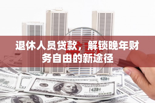 狮子山退休人员贷款，解锁晚年财务自由的新途径
