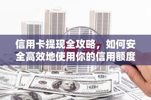 狮子山信用卡提现全攻略，如何安全高效地使用你的信用额度