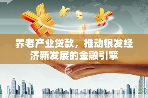 狮子山养老产业贷款，推动银发经济新发展的金融引擎