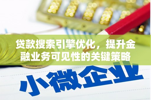 狮子山贷款搜索引擎优化，提升金融业务可见性的关键策略