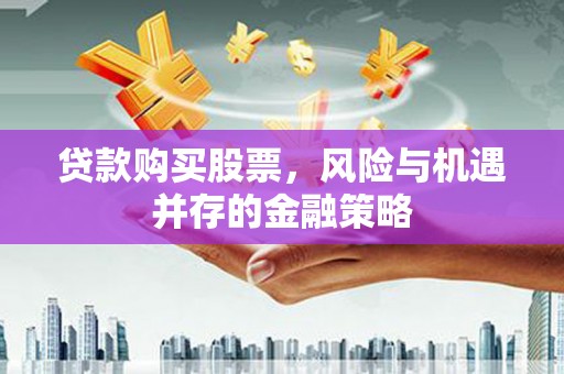 狮子山贷款购买股票，风险与机遇并存的金融策略