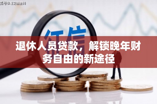 狮子山退休人员贷款，解锁晚年财务自由的新途径