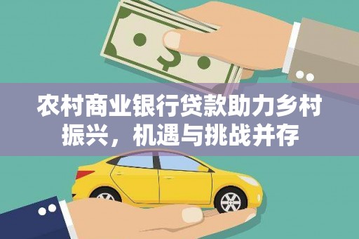 狮子山农村商业银行贷款助力乡村振兴，机遇与挑战并存
