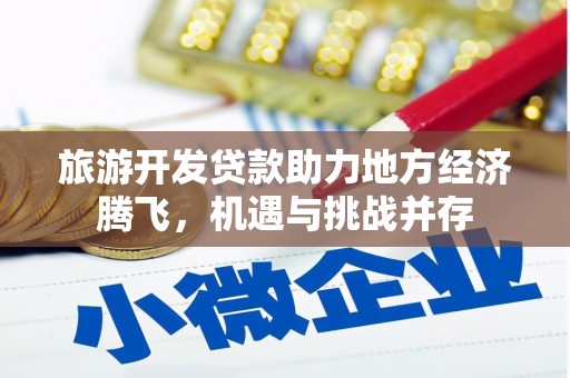 狮子山旅游开发贷款助力地方经济腾飞，机遇与挑战并存