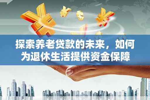 狮子山探索养老贷款的未来，如何为退休生活提供资金保障