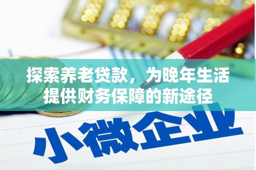 狮子山探索养老贷款，为晚年生活提供财务保障的新途径