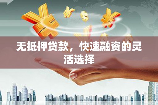 狮子山无抵押贷款，快速融资的灵活选择
