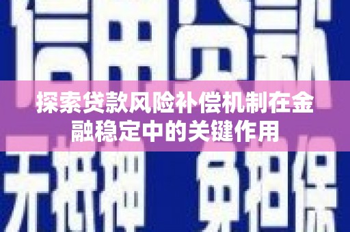 狮子山探索贷款风险补偿机制在金融稳定中的关键作用