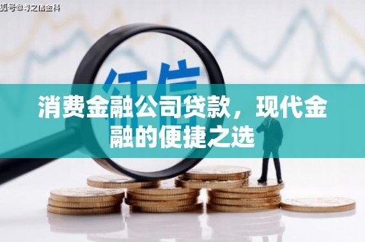 狮子山消费金融公司贷款，现代金融的便捷之选
