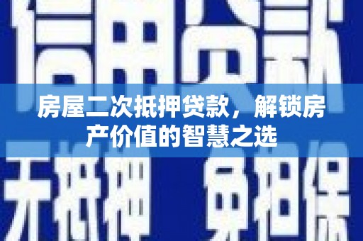 狮子山房屋二次抵押贷款，解锁房产价值的智慧之选