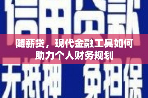 狮子山随薪贷，现代金融工具如何助力个人财务规划