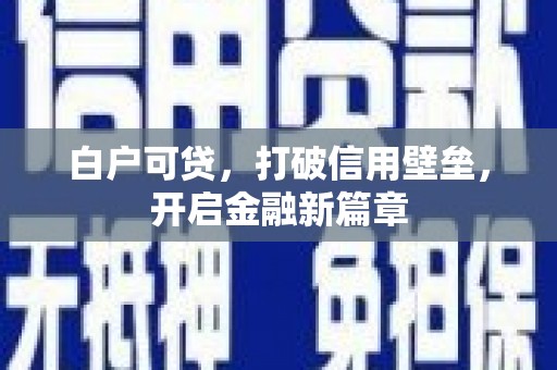 狮子山白户可贷，打破信用壁垒，开启金融新篇章