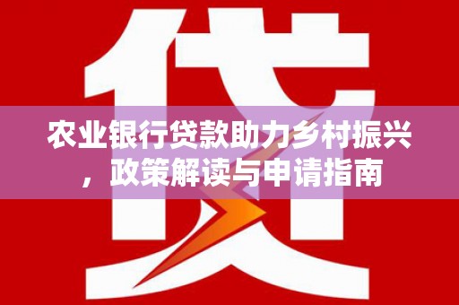 狮子山农业银行贷款助力乡村振兴，政策解读与申请指南