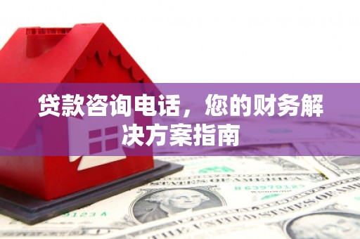 狮子山贷款咨询电话，您的财务解决方案指南