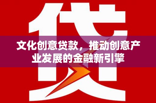 狮子山文化创意贷款，推动创意产业发展的金融新引擎