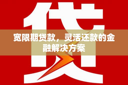 狮子山宽限期贷款，灵活还款的金融解决方案