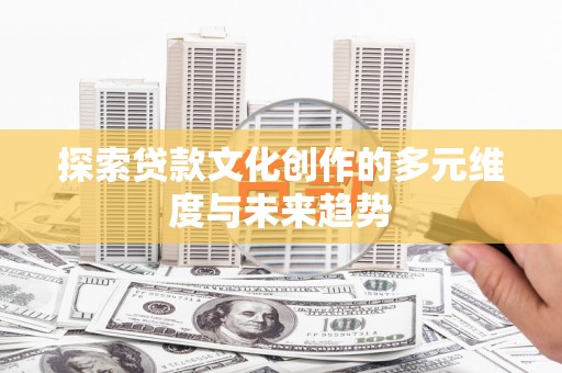 狮子山探索贷款文化创作的多元维度与未来趋势