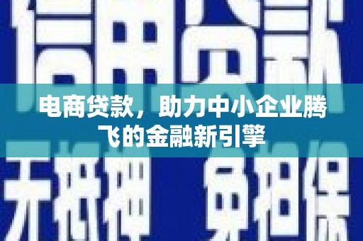 狮子山电商贷款，助力中小企业腾飞的金融新引擎