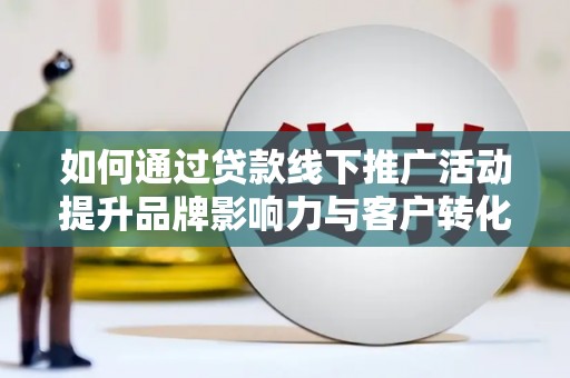 狮子山如何通过贷款线下推广活动提升品牌影响力与客户转化率