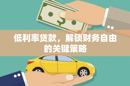 狮子山低利率贷款，解锁财务自由的关键策略
