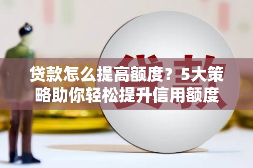 狮子山贷款怎么提高额度？5大策略助你轻松提升信用额度