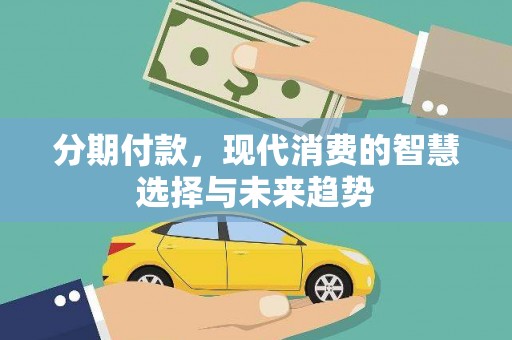 狮子山分期付款，现代消费的智慧选择与未来趋势