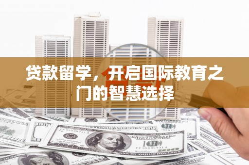 狮子山贷款留学，开启国际教育之门的智慧选择