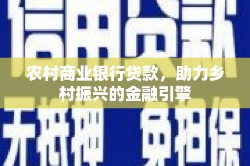 狮子山农村商业银行贷款，助力乡村振兴的金融引擎
