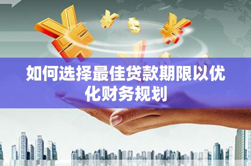 狮子山如何选择最佳贷款期限以优化财务规划