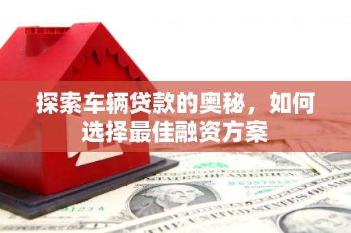 狮子山探索车辆贷款的奥秘，如何选择最佳融资方案