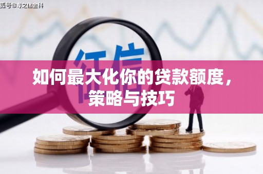 狮子山如何最大化你的贷款额度，策略与技巧