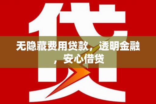 狮子山无隐藏费用贷款，透明金融，安心借贷