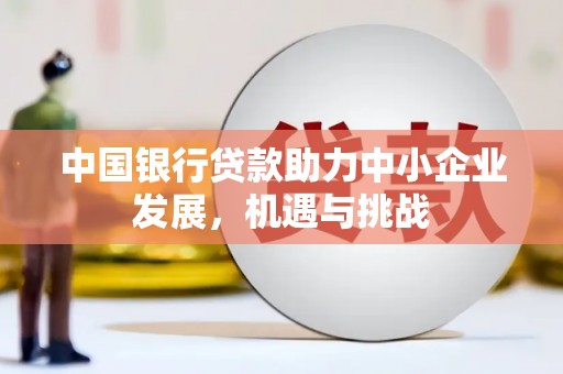 狮子山中国银行贷款助力中小企业发展，机遇与挑战