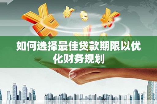 狮子山如何选择最佳贷款期限以优化财务规划