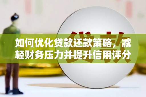 狮子山如何优化贷款还款策略，减轻财务压力并提升信用评分
