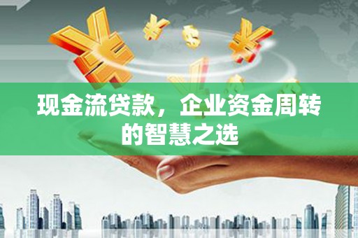 狮子山现金流贷款，企业资金周转的智慧之选