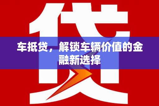 狮子山车抵贷，解锁车辆价值的金融新选择