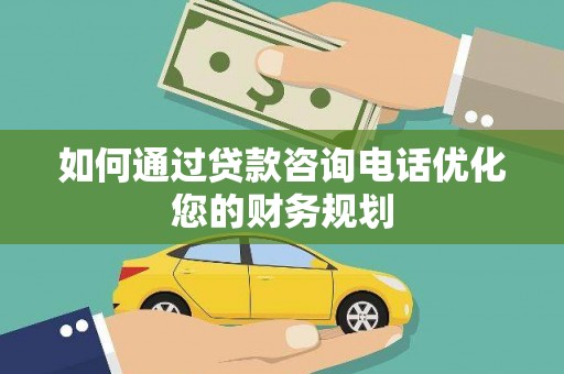 狮子山如何通过贷款咨询电话优化您的财务规划