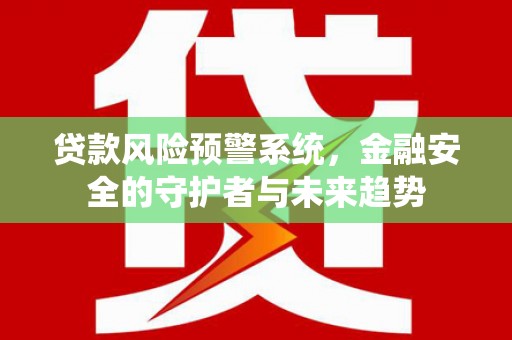 狮子山贷款风险预警系统，金融安全的守护者与未来趋势