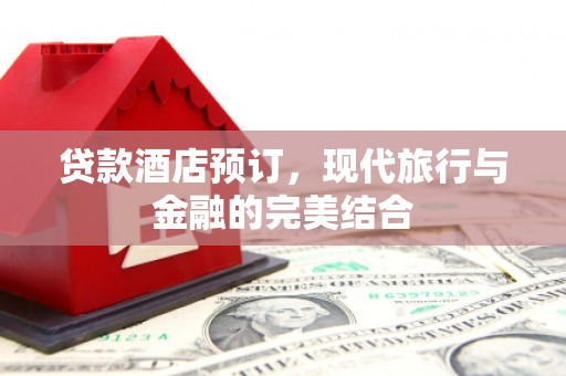 狮子山贷款酒店预订，现代旅行与金融的完美结合