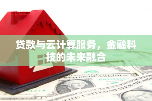 狮子山贷款与云计算服务，金融科技的未来融合