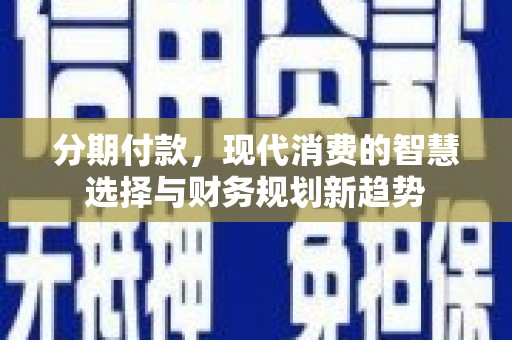 狮子山分期付款，现代消费的智慧选择与财务规划新趋势