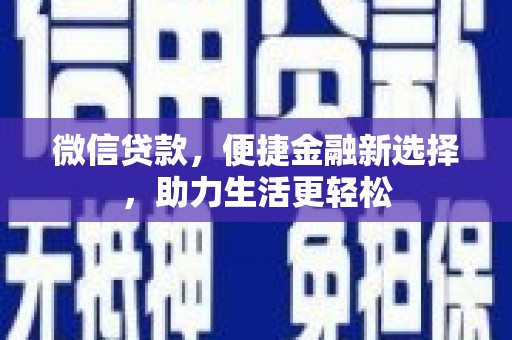 狮子山微信贷款，便捷金融新选择，助力生活更轻松