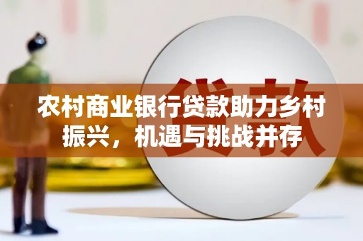 狮子山农村商业银行贷款助力乡村振兴，机遇与挑战并存