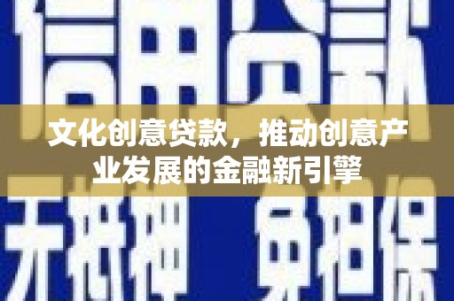 狮子山文化创意贷款，推动创意产业发展的金融新引擎