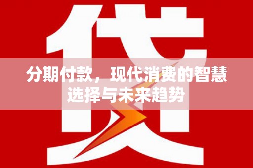 狮子山分期付款，现代消费的智慧选择与未来趋势